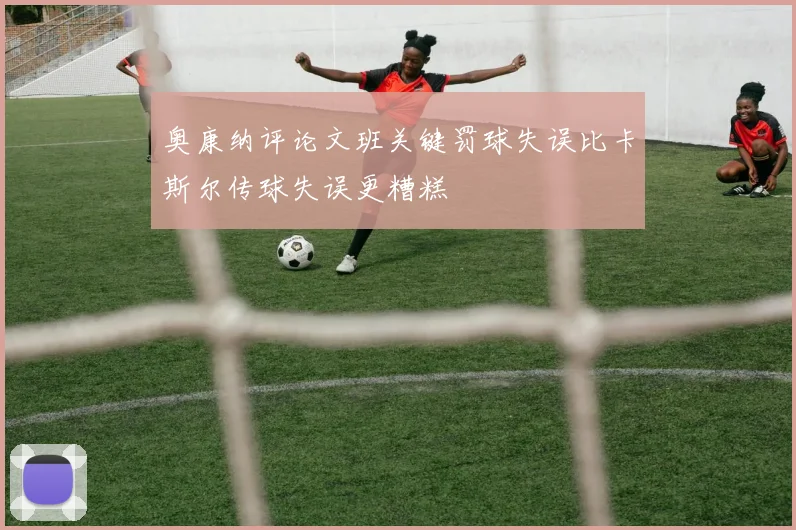 奥康纳评论文班关键罚球失误比卡斯尔传球失误更糟糕