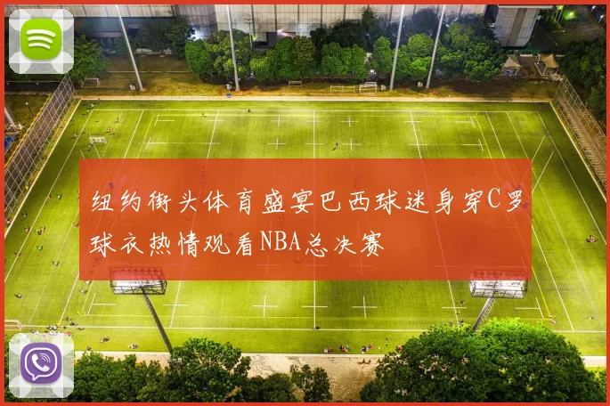 纽约街头体育盛宴巴西球迷身穿C罗球衣热情观看NBA总决赛